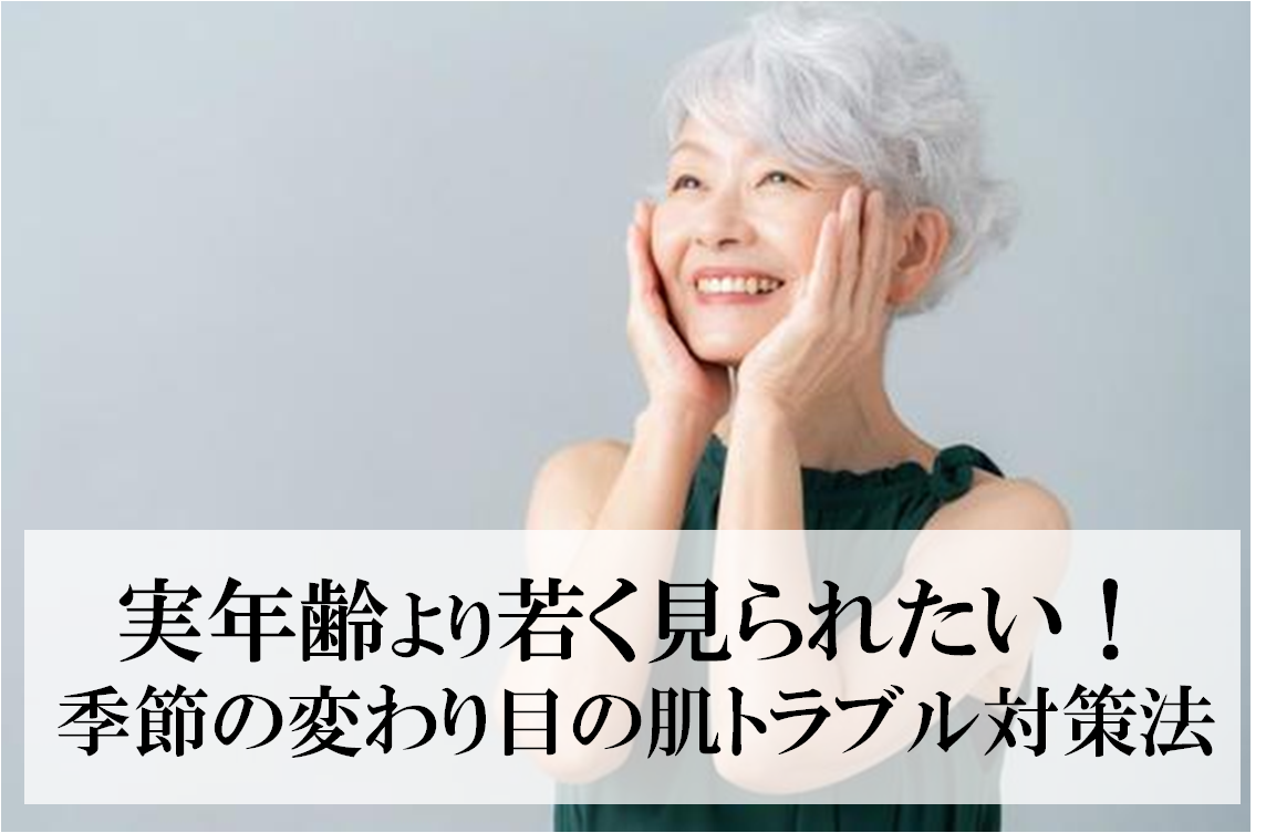 実年齢より若く見られたい！季節の変わり目の肌トラブル対策法